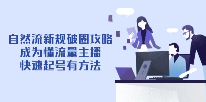 （14489期）自然流新规破圈攻略【4月6更新】：成为懂流量主播，快速起号有方法|小鸡网赚博客