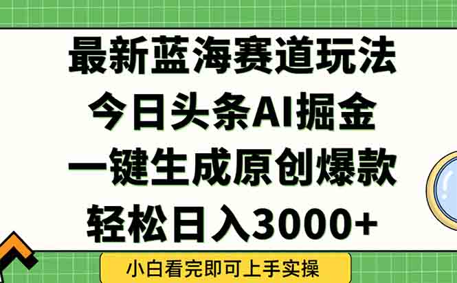 （15072期）今日头条2025年最新蓝海玩法，一键生成爆款，轻松实现矩阵日入3000+|小鸡网赚博客