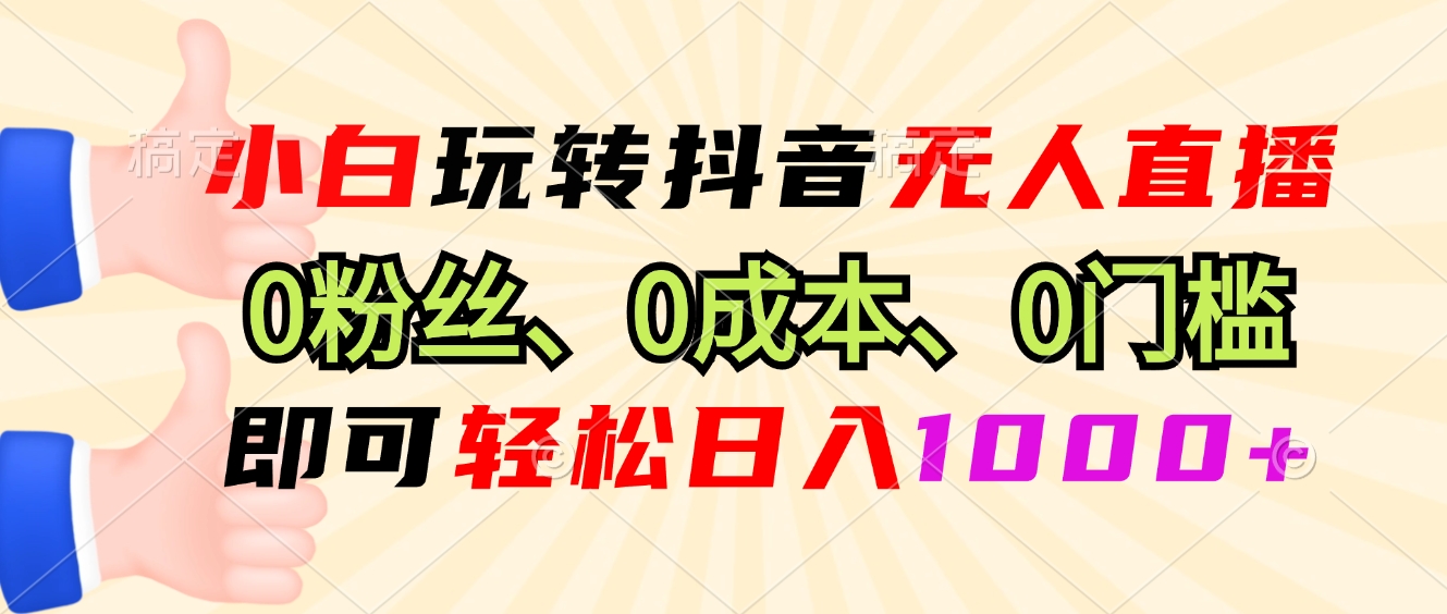 （13720期）小白玩转抖音无人直播，0粉丝、0成本、0门槛，轻松日入1000+|小鸡网赚博客