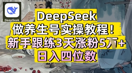 DeepSeek做养生号实操教程，新手跟练3天涨粉5W+，日入三位数|小鸡网赚博客