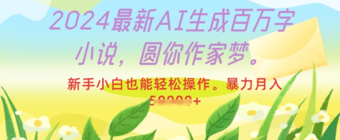 2024最新AI生成百万字小说，圆你作家梦，新手小白也能轻松操作，暴力月入过W|小鸡网赚博客
