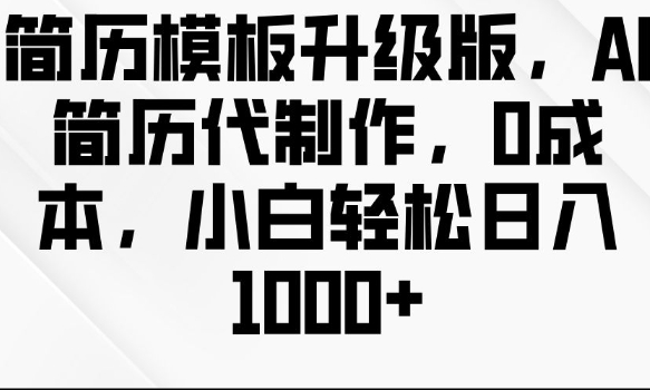 简历模板升级版，AI简历代制作，0成本，小白轻松日入多张|小鸡网赚博客
