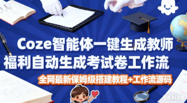 Coze智能体一键生成教师福利自动生成考试试卷工作流，全网最新保姆级搭建教程+工作流源码|小鸡网赚博客