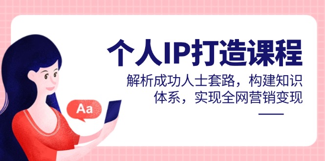 （14777期）个人IP打造课程，解析成功人士套路，构建知识体系，实现全网营销变现|小鸡网赚博客