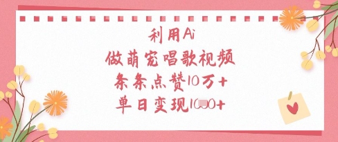 利用Ai做萌宠唱歌视频，条条点赞10W+，单日变现1k|小鸡网赚博客