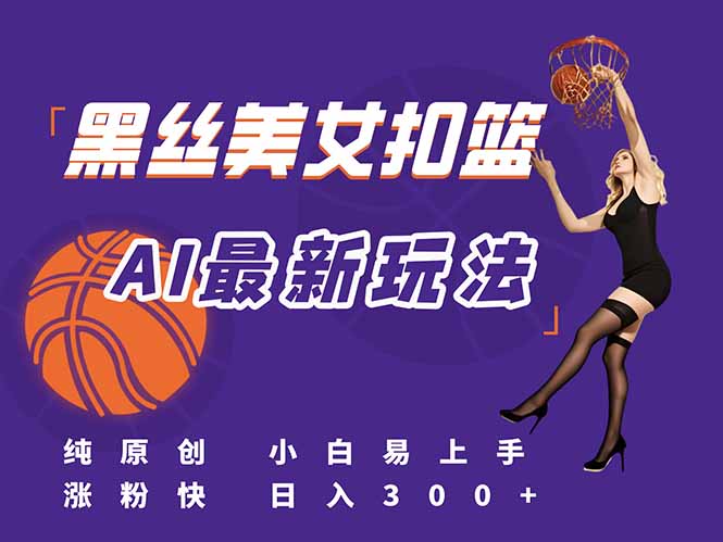 （15062期）最新AI生成美女扣篮视频，纯原创，小白轻松上手掌握流量秘籍，日入300+|小鸡网赚博客