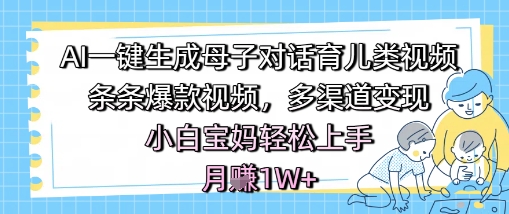 AI一键生成母子对话育儿类视频，条条爆款视频，多渠道变现，小白宝妈轻松上手，月入1W+|小鸡网赚博客