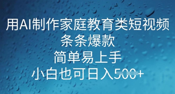 用AI做制作家庭教育类短视频，条条爆款，简单易上手， 小白也可日入5张|小鸡网赚博客