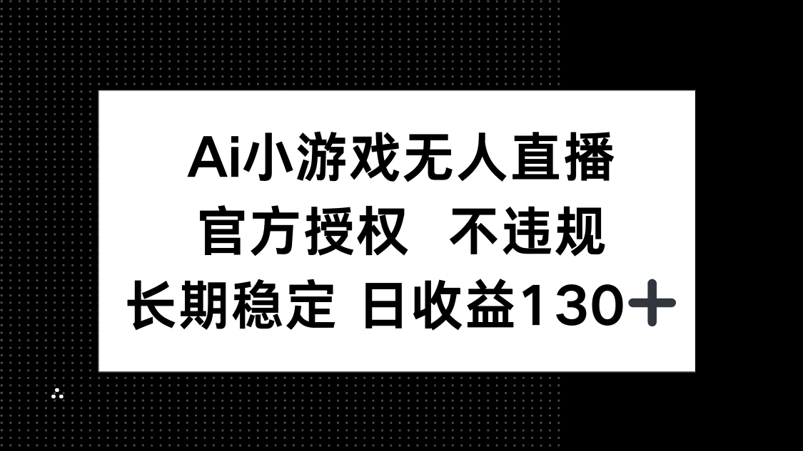（14260期）AI小游戏无人直播，官方授权 不违规，单日平均收益130+|小鸡网赚博客