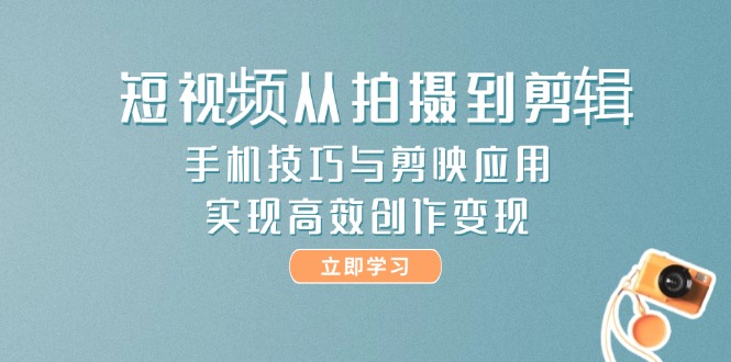 （14867期）短视频从拍摄到剪辑，手机技巧与剪映应用，实现高效创作变现|小鸡网赚博客