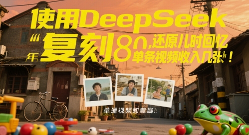 使用DeepSeek复刻80后童年，还原儿时回忆，单条视频收入几张|小鸡网赚博客