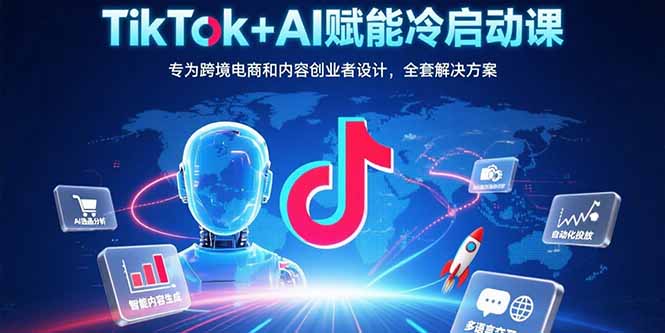 （15561期）TikTok+AI赋能冷启动课：专为跨境电商和内容创业者设计，全套解决方案|小鸡网赚博客