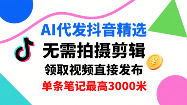 AI代发抖音精选，领取视频直接发布，单号每天领取3条，单条笔记最高3k，无需拍摄剪辑，懒人福利|小鸡网赚博客
