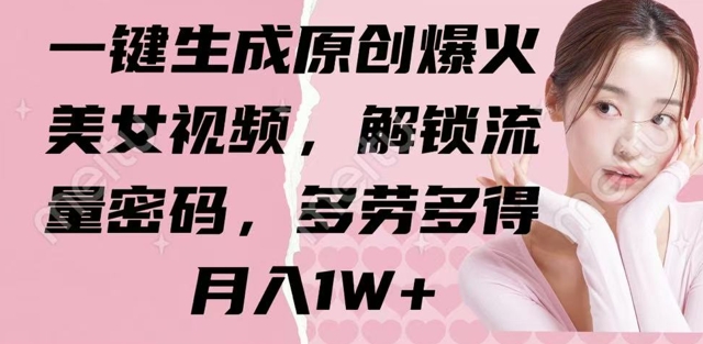 一键生成原创爆火美女视频，解锁流量密码，多劳多得，月入1W+|小鸡网赚博客