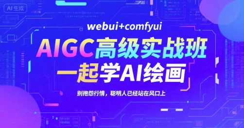 AIGC高级实战班，webui+comfyui，一起学AI绘画，别抱怨行情，聪明人已经站在风口上|小鸡网赚博客