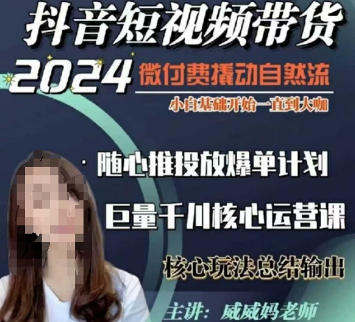威威妈·短视频带货千川课，40节完整版，小白基础开始到大咖，微付费撬动自然流|小鸡网赚博客