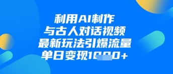 利用AI制作与古人对话的视频，最新玩法引爆流量，单日变现1k|小鸡网赚博客