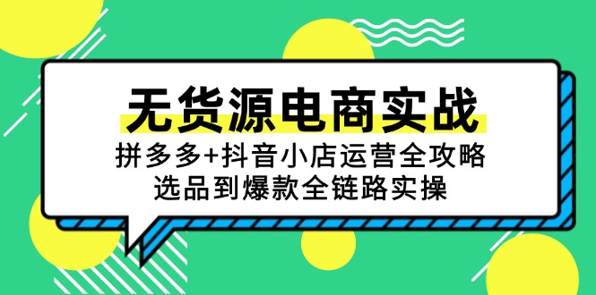 （15006期）无货源电商实战：拼多多+抖音小店运营全攻略，选品到爆款全链路实操|小鸡网赚博客