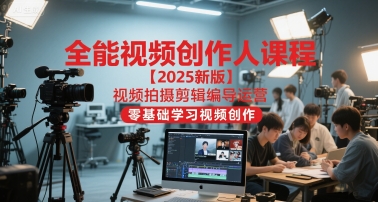 全能视频创作人课程【2025新版】视频拍摄剪辑编导运营，零基础学习视频创作|小鸡网赚博客