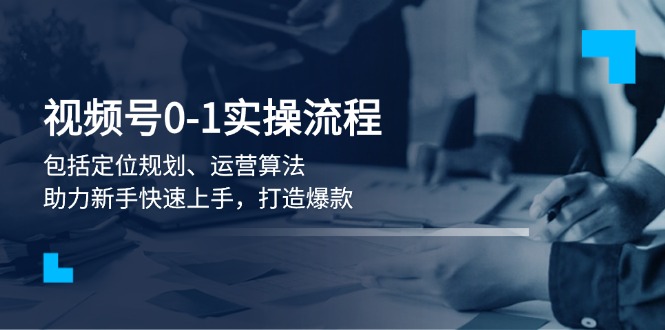 （13984期）视频号0-1实战流程，包括定位规划、运营算法，助力新手快速上手，打造爆款|小鸡网赚博客