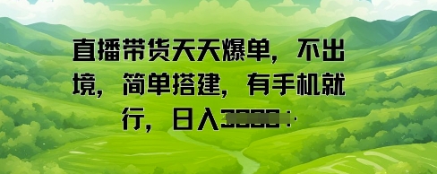 直播带货天天爆单，不出境，简单搭建，有手机就行，日入多张|小鸡网赚博客