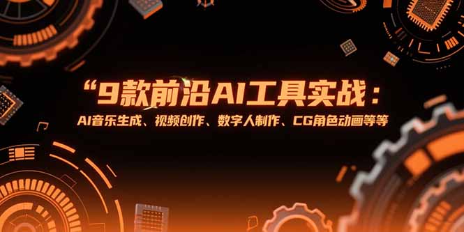 （15431期）9款前沿AI工具实战课：AI音乐生成、视频创作、数字人制作、CG角色动画等等|小鸡网赚博客