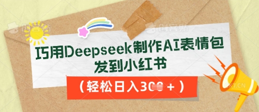 巧用Deepseek制作AI表情包，发到小红书，轻松日入3张|小鸡网赚博客