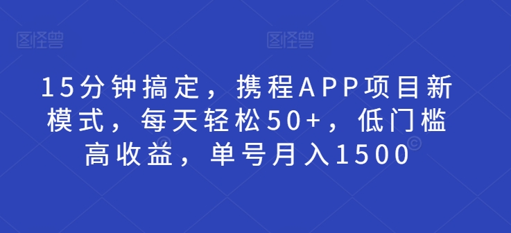 15分钟搞定，携程APP项目新模式，每天轻松50+，低门槛高收益，单号月入1500|小鸡网赚博客