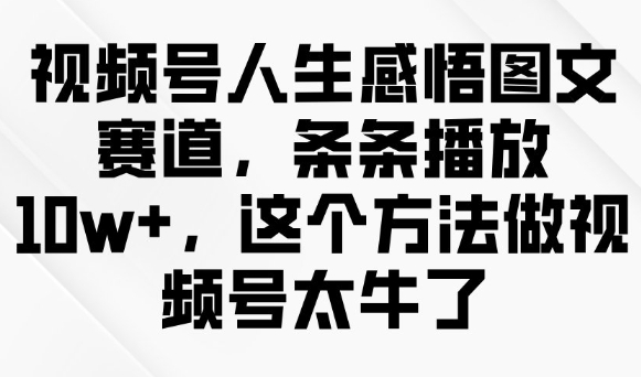 视频号人生感悟图文赛道，条条播放10w+，这个方法做视频号太牛了|小鸡网赚博客