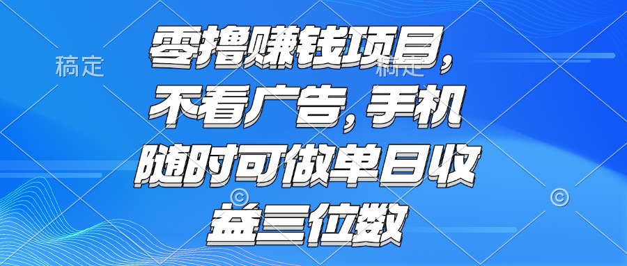 （15016期）零撸赚钱项目 不看广告 手机随时可做 单日收益三位数|小鸡网赚博客