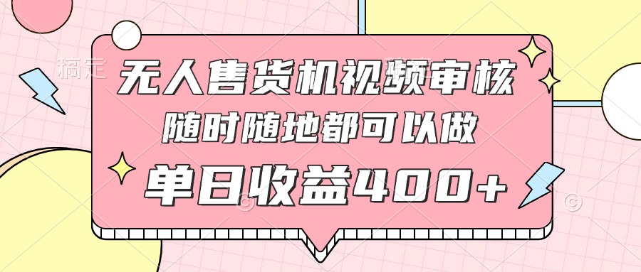 （14524期）无人售货机视频审核，十秒钟一单，有手机就行，随时随地可做单日收益400+|小鸡网赚博客