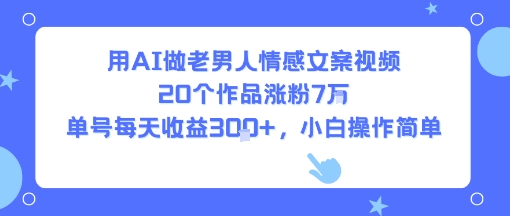用AI做老男人情感文案视频，20个作品涨粉7W，单号每天收益3张+，小白操作简单|小鸡网赚博客