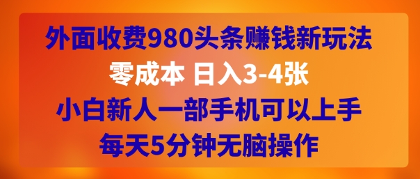 外面收费980头条挣钱新玩法，零成本 日入3-4张，小白新人一部手机可以上手，每天5分钟无脑操作|小鸡网赚博客