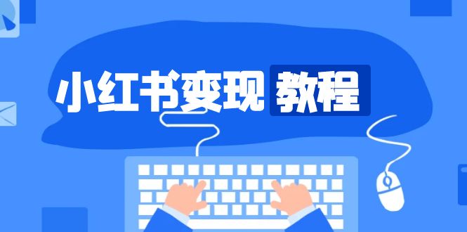 （13648期）小红书变现教程，精准账号定位，开启赚钱之旅，打造爆款账号|小鸡网赚博客