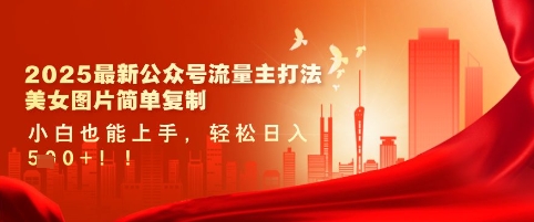 2025最新公众号流量主打法，美女图片简单复制，小白也能上手，轻松日入5张|小鸡网赚博客