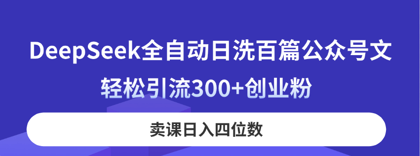 （14326期）DeepSeek全自动日洗百篇公众号文，轻松引流300+创业粉，卖课日入四位数！|小鸡网赚博客