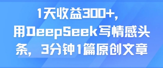 1天收益300+，用DeepSeek写情感头条，3分钟1篇原创文章|小鸡网赚博客