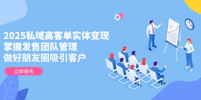 （14792期）2025私域高客单实体变现，掌握发售团队管理，做好朋友圈吸引客户|小鸡网赚博客