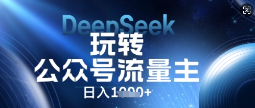DeepSeek玩转公众号流量主，日入数张，每天几分钟，操作简单零门槛|小鸡网赚博客