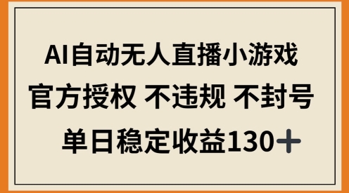 AI自动无人直播小游戏，官方授权 不违规 不封号，单日稳定收益100+|小鸡网赚博客
