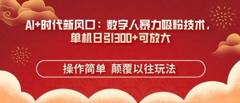 AI+时代新风口：数字人暴力吸粉技术，单机日引3张+可放大|小鸡网赚博客