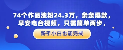 74个作品涨粉24.3W，条条爆款，早安电台视频，只需简单两步，新手小白也能完成|小鸡网赚博客