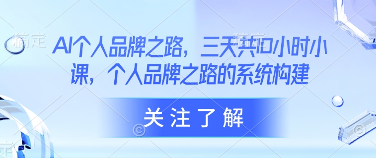 AI个人品牌之路，​三天共10小时小课，个人品牌之路的系统构建|小鸡网赚博客
