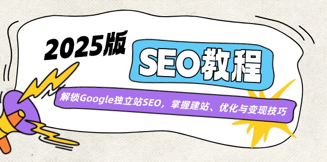 （14470期）2025版SEO教程：解锁Google独立站SEO，掌握建站、优化与变现技巧|小鸡网赚博客