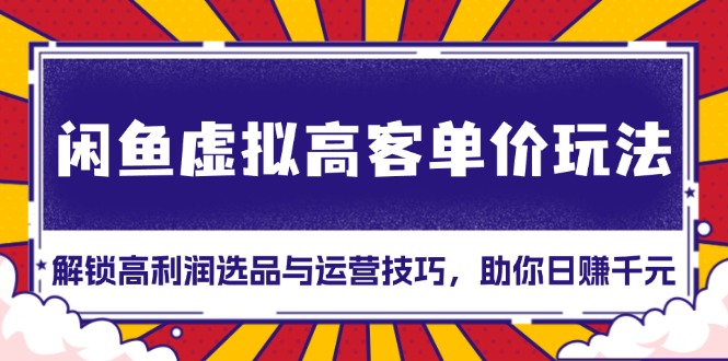 （13437期）闲鱼虚拟高客单价玩法：解锁高利润选品与运营技巧，助你日赚千元！|小鸡网赚博客