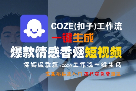 COZE(扣子)工作流一键生成爆款情感香烟短视频，保姆级教程，零基础快速入门|小鸡网赚博客