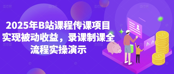 2025年B站课程传课项目实现被动收益，录课制课全流程实操演示|小鸡网赚博客