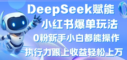 DeepSeek赋能小红书爆单玩法0粉新手小白都能操作，执行力跟上收益轻松上W，懒人勿做|小鸡网赚博客