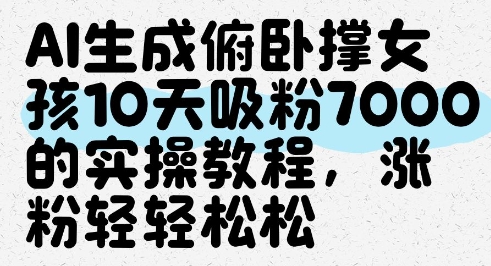 AI生成俯卧撑女孩，10天吸粉7000的实操教程，涨粉轻轻松松|小鸡网赚博客