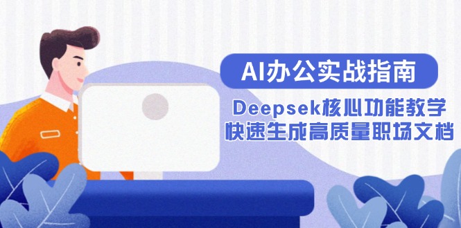 （15018期）AI办公实战指南：Deepsek核心功能教学，快速生成高质量职场文档|小鸡网赚博客